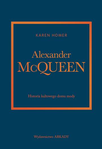 Alexander McQueen. Historia kultowego domu mody. Historia kultowego domu mody