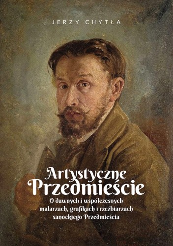 Artystyczne przedmieście. O dawnych i współczesnych malarzach, grafikach i rzeźbiarzach sanockiego Przemieścia