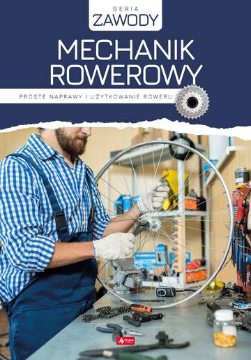 Mechanik rowerowy. Proste naprawy i użytkowanie roweru