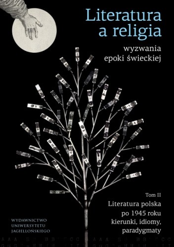 Literatura a religia ? wyzwania epoki świeckiej. Tom 2 Literatura polska po 1945 r. ? kierunki, idiomy, paradygmaty