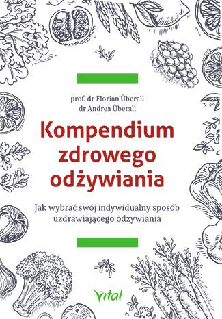 Kompendium zdrowego odżywiania jak wybrać swój indywidualny sposób uzdrawiającego odżywiania