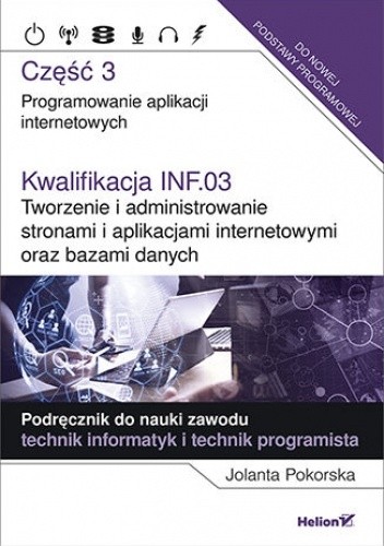 Kwalifikacja INF.03. Tworzenie i administrowanie stronami i aplikacjami internetowymi oraz bazami danych. Część 3. Programowanie aplikacji internetowych. Podręcznik do nauki zawodu technik informatyk i technik programista
