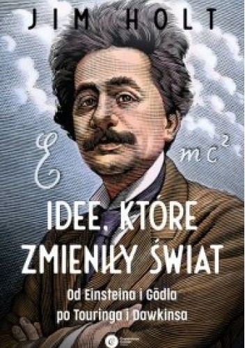 Idee, które zmieniły świat. Od Einsteina i Godla po Turinga i Dawkinsa