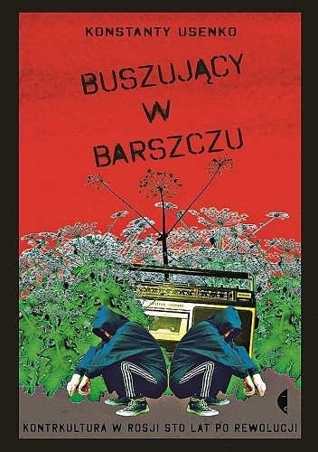 Buszujący w barszczu kontrkultura w rosji sto lat po rewolucji