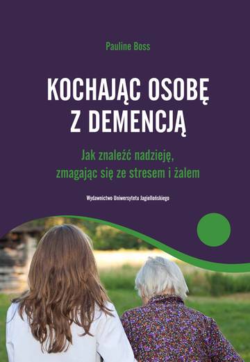 Kochając osobę z demencją. Jak znaleźć nadzieję, zmagając się ze stresem i żalem
