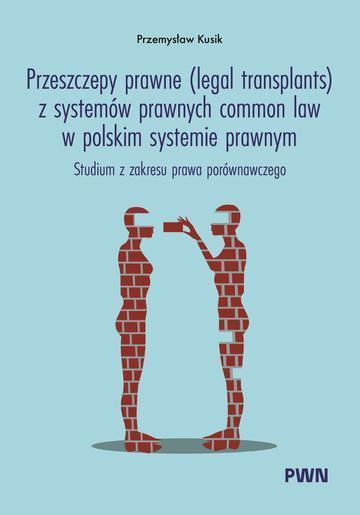 Przeszczepy prawne (legal transplants) z systemów prawnych common law w polskim systemie prawnym. Studium z zakresu prawa porównawczego