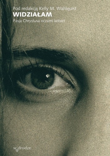 Widziałam. Pasja Chrystusa oczami kobiet