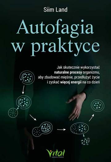 Autofagia w praktyce. Jak skutecznie wykorzystać naturalne procesy organizmu, aby zbudować mięśnie, przedłużyć życie i zyskać więcej energii na co dzień