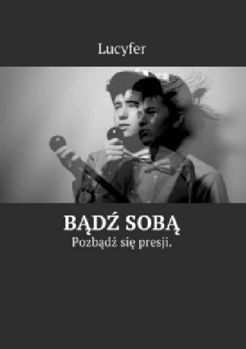 Bądź Sobą. Pozbądź się presji.