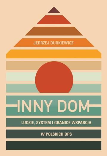Inny dom. Ludzie, system i granice wsparcia w polskich DPS