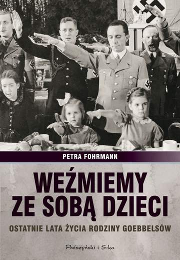Weźmiemy ze sobą dzieci ostatnie lata życia rodziny goebbelsów