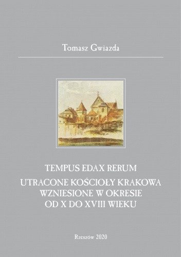 Tempus edax rerum. Utracone kościoły Krakowa wzniesione w okresie od X do XVIII wieku.