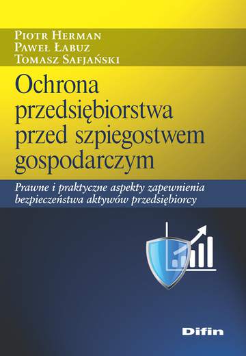 Ochrona przedsiębiorstwa przed szpiegostwem gospodarczym. Prawne i praktyczne aspekty zapewnienia bezpieczeństwa aktywów przedsiębiorcy