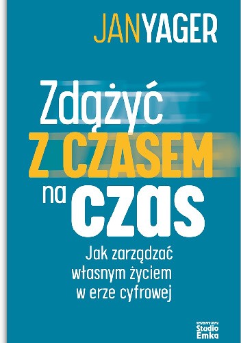 Zdążyć z czasem na czas. Jak zarządzać własnym życiem w erze cyfrowej
