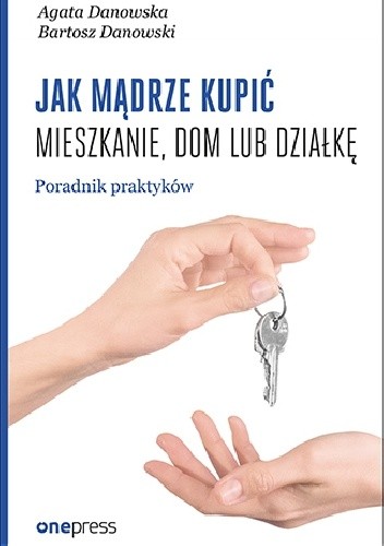 Jak mądrze kupić mieszkanie, dom lub działkę. Poradnik praktyków