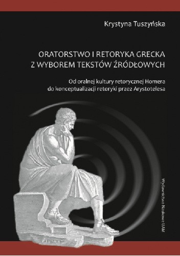 Oratorstwo kultury retorycznej Homera z wyborem tekstów źródłowych. Od oralnej kultury retorycznej Homera do konceptualizacji retoryki przez Arystotelesa