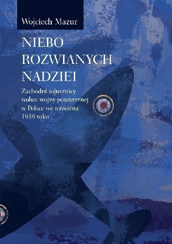 Niebo rozwianych nadziei. Zachodni sojusznicy wobec wojny powietrznej w Polsce we wrześniu 1939 roku