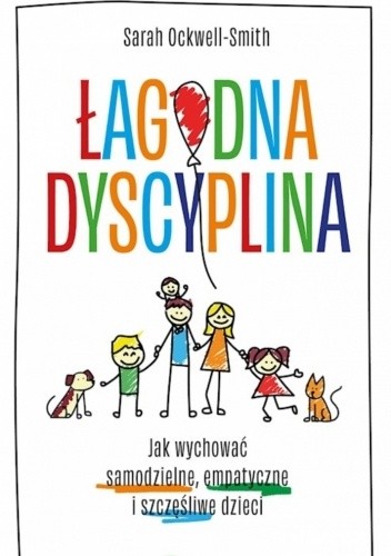 Łagodna dyscyplina. Jak wychować samodzielne, empatyczne i szczęśliwe dzieci