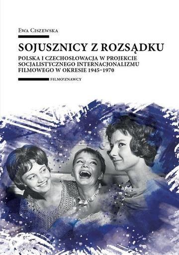 Okładka: Sojusznicy z rozsądku. Polska i Czechosłowacja w projekcie socjalistycznego internacjonalizmu filmowego w okresie 1945–1970