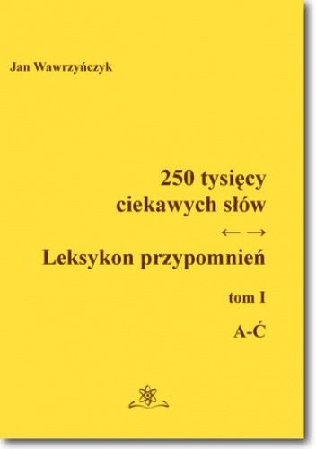250 tysięcy ciekawych słów. Leksykon przypomnień Tom I (A-Ć)