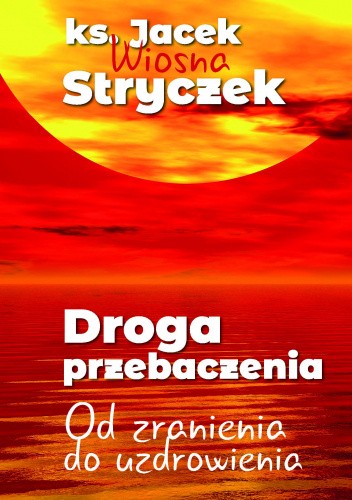 Droga przebaczenia. Od zranienia do uzdrowienia