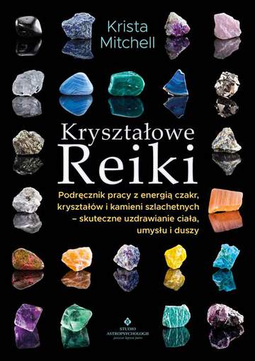 Kryształowe Reiki. Podręcznik pracy z energią czakr, kryształów i kamieni szlachetnych - skuteczne uzdrawianie ciała, umysłu i duszy