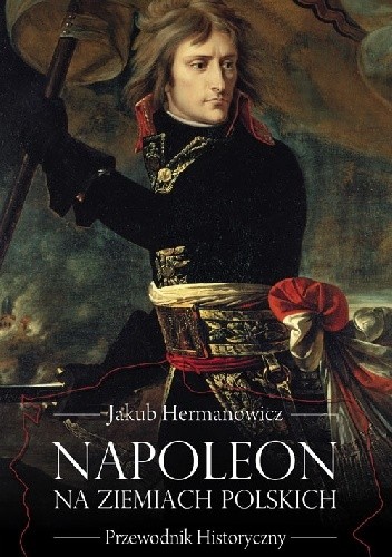 Napoleon na ziemiach polskich. Przewodnik historyczny
