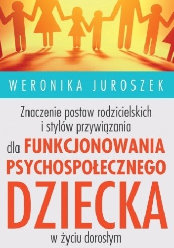 Znaczenie postaw rodzicielskich i stylów przywiązania dla funkcjonowania psychospołecznego dziecka w życiu dorosłym