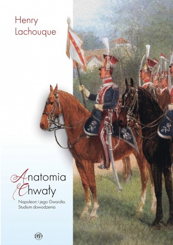 Anatomia chwały. Napoleon i jego Gwardia. Studium dowodzenia