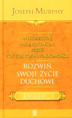 Rozwiń swoje życie duchowe wykorzystaj swój potencjał przez potęgę podświadomości księga 5