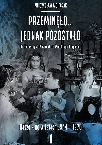 Przeminęło... jednak pozostało. Od zakazanych piosenek do moralnego niepokoju. Nasze kino w latach 1944-1970. Tom 1-2