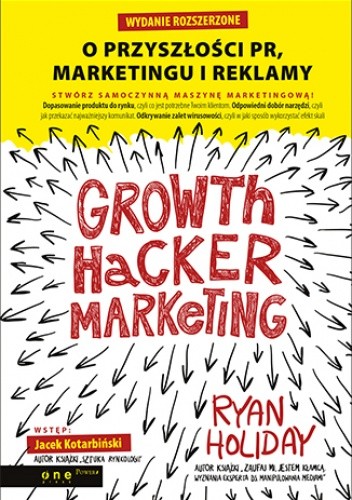 Growth Hacker Marketing. O przyszłości PR, marketingu i reklamy. Wydanie rozszerzone