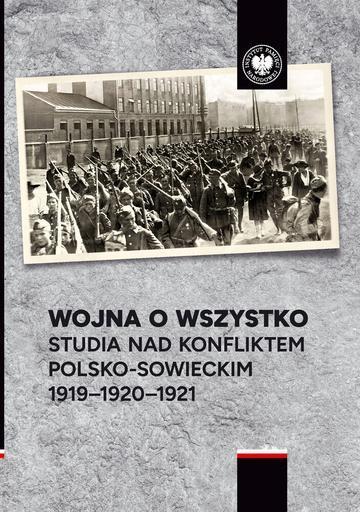 Wojna o wszystko. Studia nad konfliktem polsko-sowieckim 1919-1920-1921