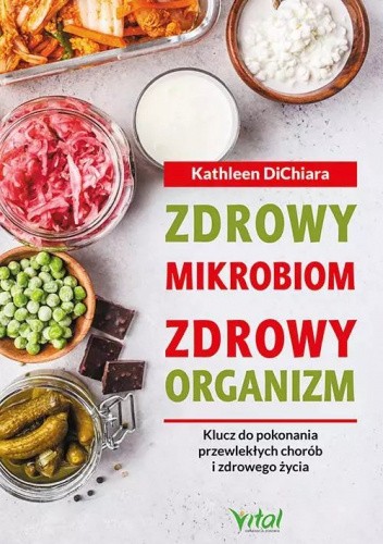 Zdrowy mikrobiom, zdrowy organizm. Klucz do pokonania przewlekłych chorób i zdrowego życia