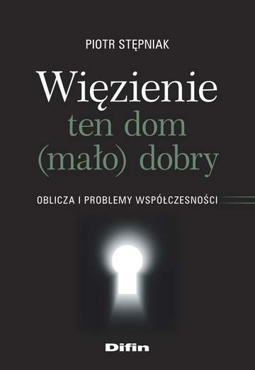 Więzienie ten dom (mało)dobry. Oblicza i problemy współczesności