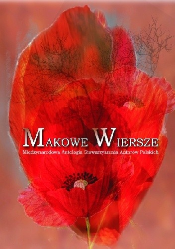 Makowe wiersze. Międzynarodowa Antologia Stowarzyszenia Autorów Polskich.