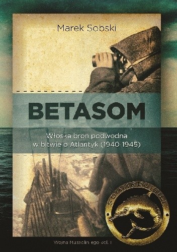 Betasom. Włoska broń podwodna w bitwie o Atlantyk (1940-1945)