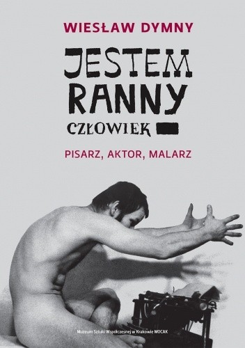 Wiesław Dymny. Jestem ranny człowiek. Pisarz, aktor, malarz