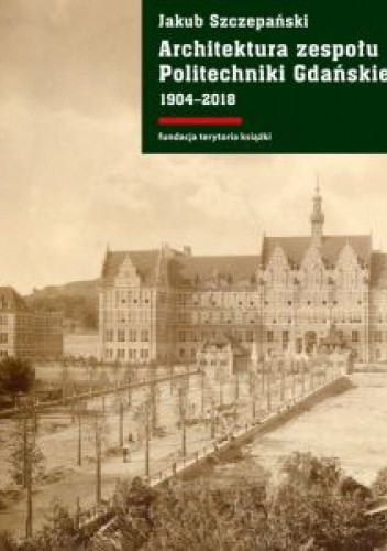 Architektura zespołu Politechniki Gdańskiej 1904?2018