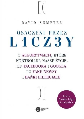 Osaczeni przez liczby. O algorytmach, które kontrolują nasze życie. Od Facebooka i Googla po fake newsy i bańki filtrujące