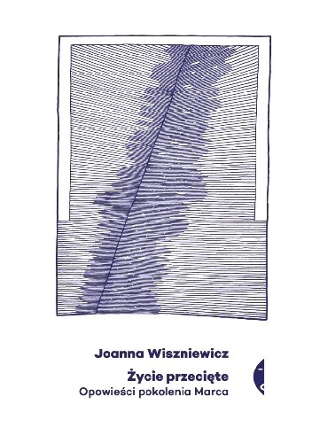 Życie przecięte. Opowieści pokolenia marca