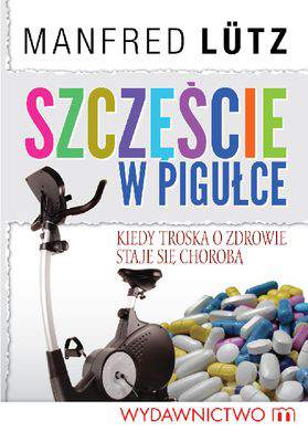 Szczęście w pigułce kiedy troska o zdrowie staje się chorobą