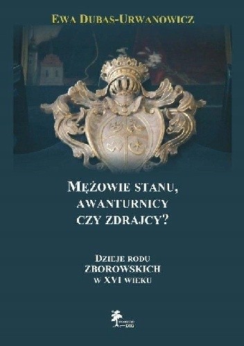 Mężowie stanu, awanturnicy czy zdrajcy? Dzieje rodu Zborowskich w XVI wieku