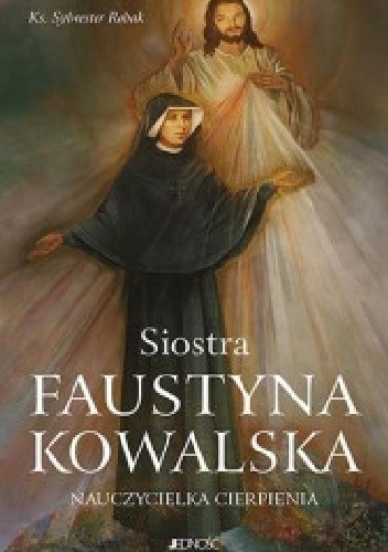 Siostra Faustyna Kowalska. Nauczycielka cierpienia
