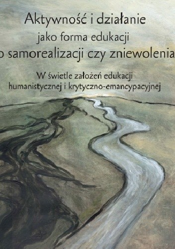 Aktywność i działanie jako forma edukacji do samorealizacji czy zniewolenia? W świetle założeń edukacji humanistycznej i krytyczno-emancypacyjnej