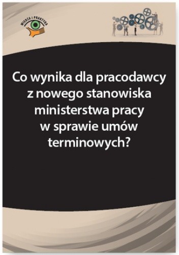 Co wynika dla pracodawcy z nowego stanowiska ministerstwa pracy w sprawie umów terminowych?