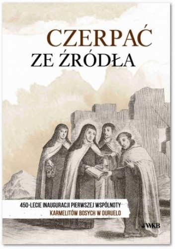 Czerpać ze źródła. 450-lecie inauguracji pierwszej wspólnoty karmelitów bosych w Warszawie.