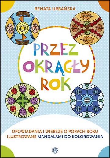 Przez okrągły rok Opowiadania i wiersze o porach roku ilustrowane mandalami do kolorowania