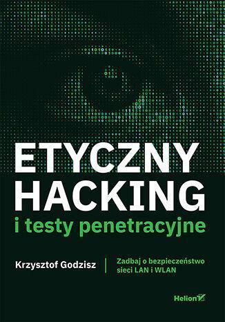 Etyczny hacking i testy penetracyjne. Zadbaj o bezpieczeństwo sieci LAN i WLAN