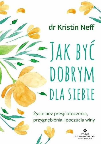Jak być dobrym dla siebie. Życie bez presji otoczenia, przygnębienia i poczucia winy
